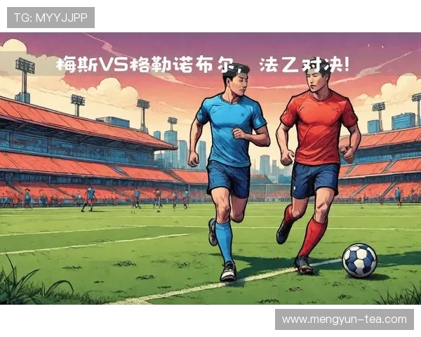 梅斯主场迎战格勒诺布尔期待精彩对决与激烈竞争